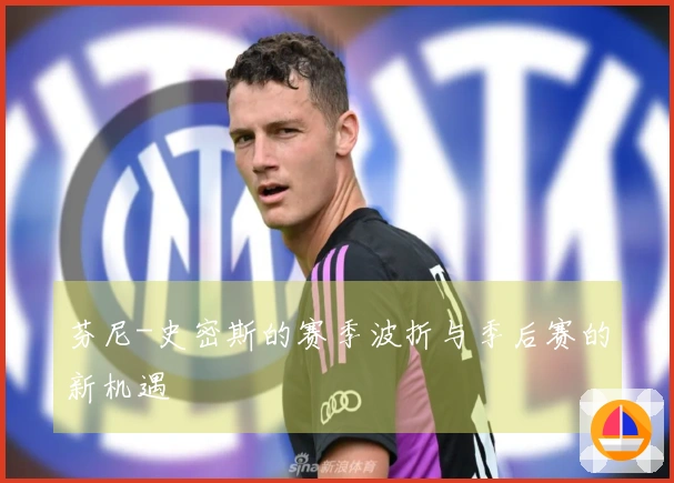 芬尼-史密斯的赛季波折与季后赛的新机遇