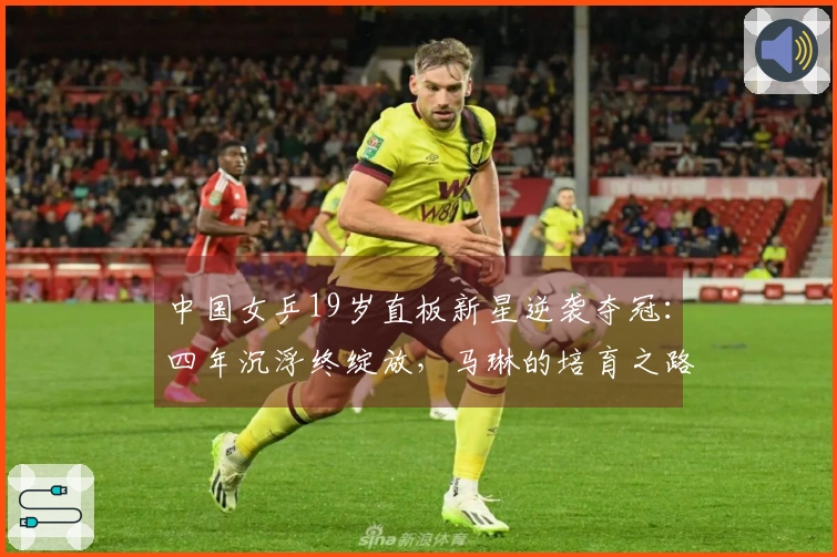 中国女乒19岁直板新星逆袭夺冠：四年沉浮终绽放，马琳的培育之路？