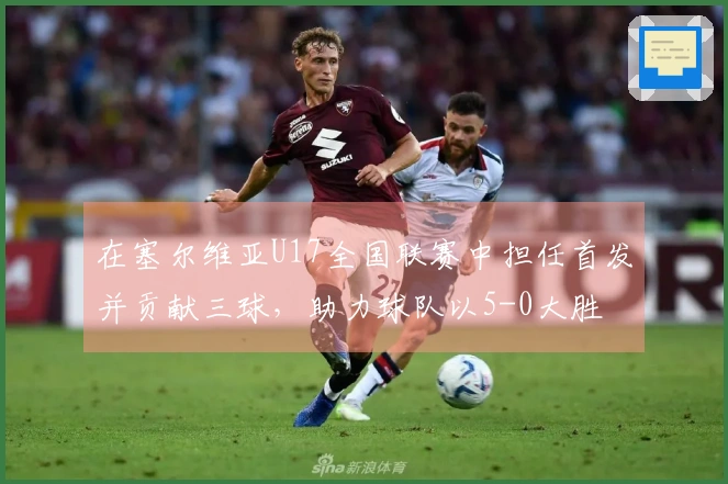 在塞尔维亚U17全国联赛中担任首发并贡献三球，助力球队以5-0大胜