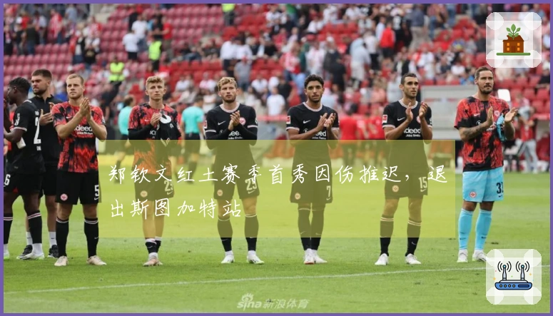 郑钦文红土赛季首秀因伤推迟，退出斯图加特站