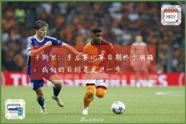 卡斯尔：季后赛比赛日期终于明确，我们的目标是更进一步