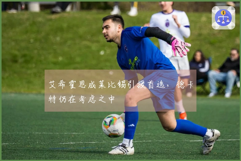 艾希霍恩成莱比锡引援首选，德卡特仍在考虑之中