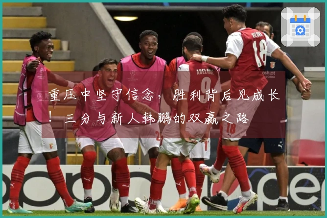 重压中坚守信念，胜利背后见成长！三分与新人韩鹏的双赢之路