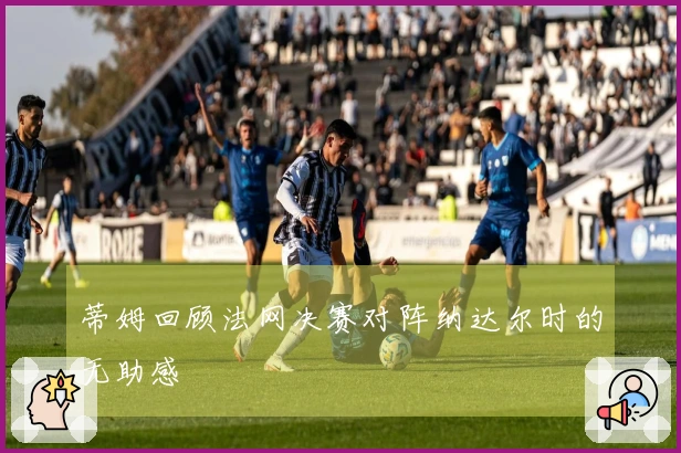 蒂姆回顾法网决赛对阵纳达尔时的无助感