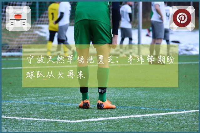 宁波天然草场地匮乏；李玮锋期盼球队从头再来
