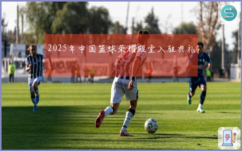 2025年中国篮球荣耀殿堂入驻典礼