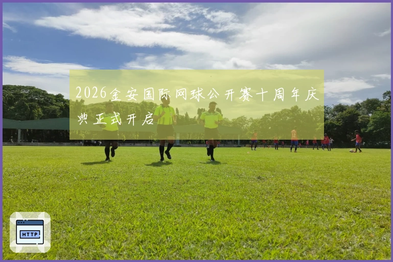 2026金安国际网球公开赛十周年庆典正式开启