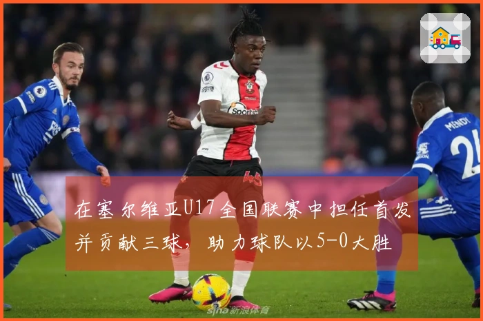 在塞尔维亚U17全国联赛中担任首发并贡献三球，助力球队以5-0大胜